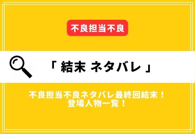 不良担当不良ネタバレ最終回結末！登場人物一覧もご紹介！