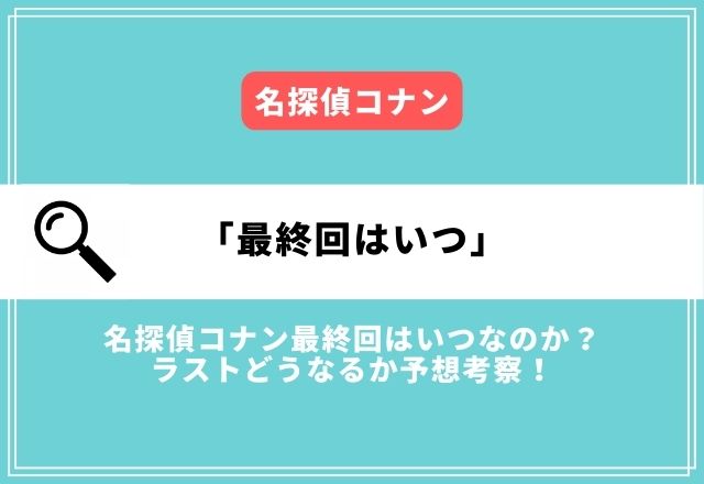 名探偵コナン最終回はいつなのか？ラストどうなるか予想考察！