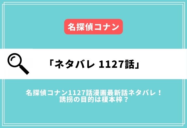 名探偵コナン1127話漫画ネタバレ！誘拐の目的は榎本梓？