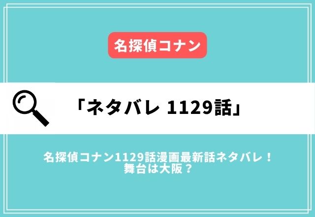 名探偵コナン1129話漫画最新話ネタバレ！ 舞台は大阪？