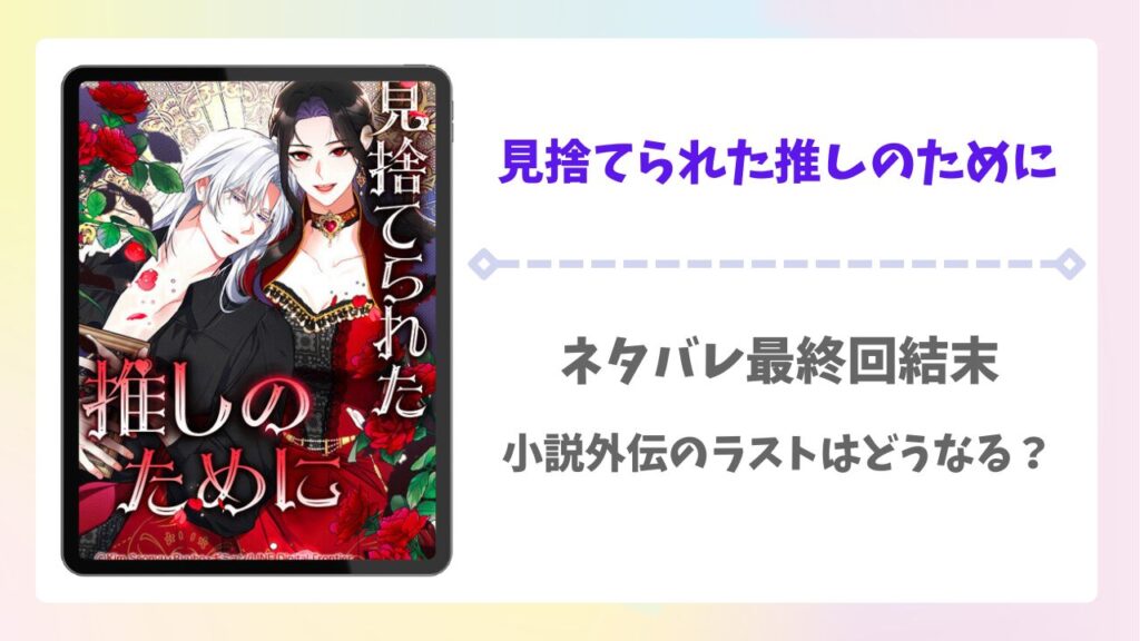見捨てられた推しのために原作ネタバレ最終回結末！小説外伝のラストはどうなる？