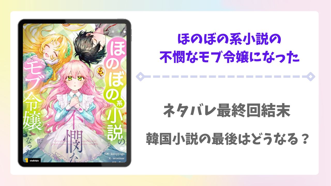 ほのぼの系小説の不憫なモブ令嬢になったネタバレ最終回結末！韓国小説の最後はどうなる？
