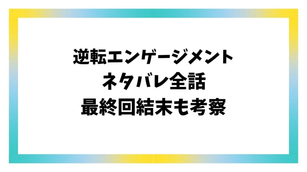 逆転エンゲージメントネタバレ全話！最終回結末についても考察