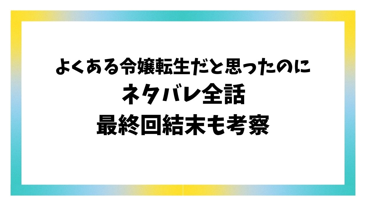 よくある令嬢転生だと思ったのに原作ネタバレ最終回結末！リゼの正体は？