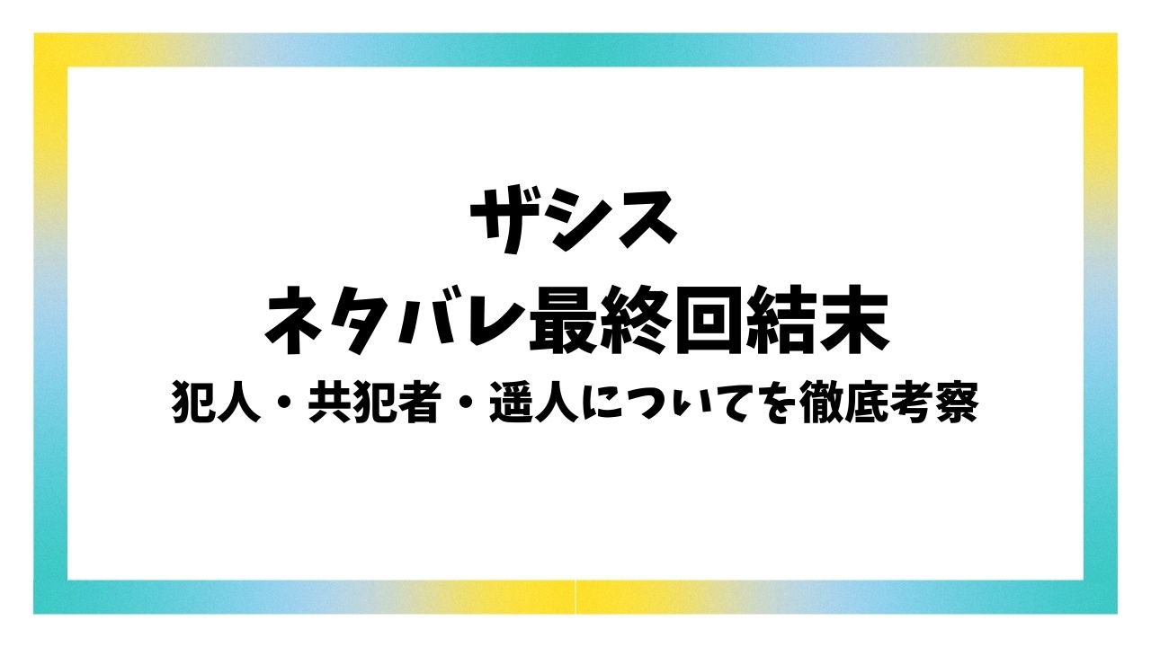 ザシスネタバレ最終回結末！犯人・共犯者・遥人が生きてたかも考察！