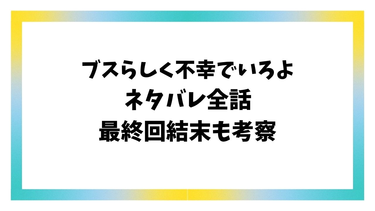 ブスらしく不幸でいろよネタバレ！全巻の結末を詳しく解説！
