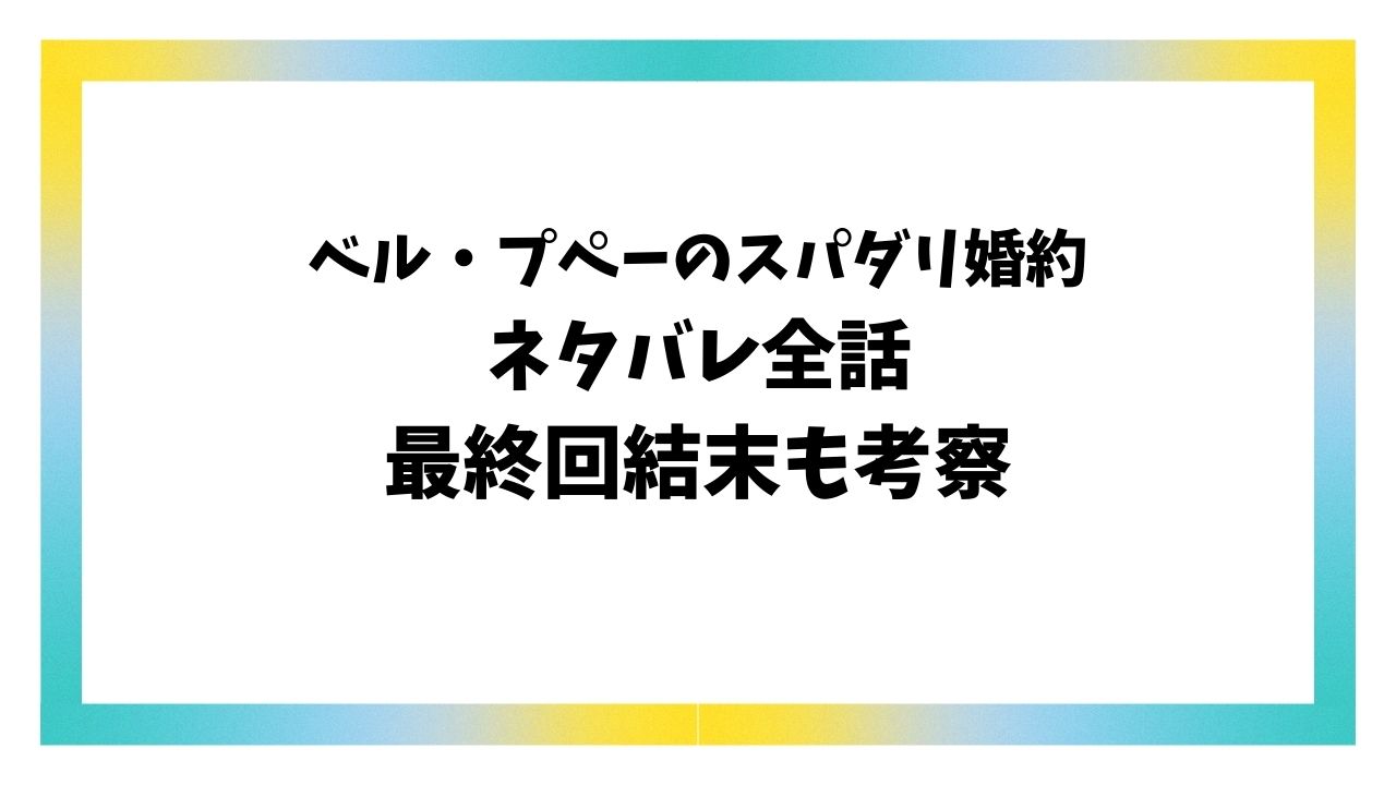 ベル・プペーのスパダリ婚約ネタバレ全話！最終回結末はどうなる？