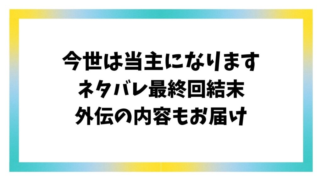 今世は当主になりますネタバレ最終回結末！原作小説の外伝の内容も調査！