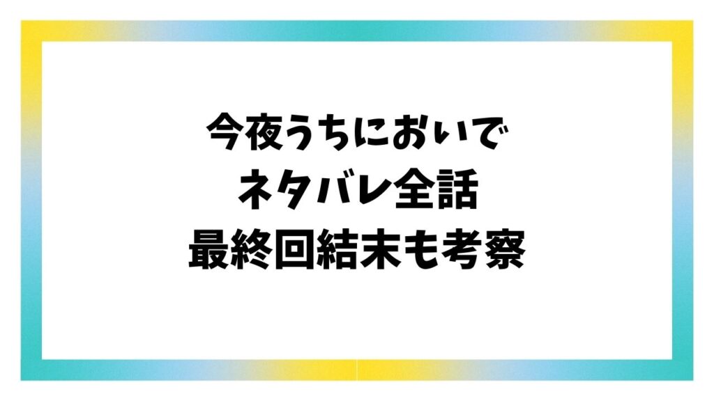 今夜うちにおいでネタバレ最新話まで全話！最終回結末はどうなる？
