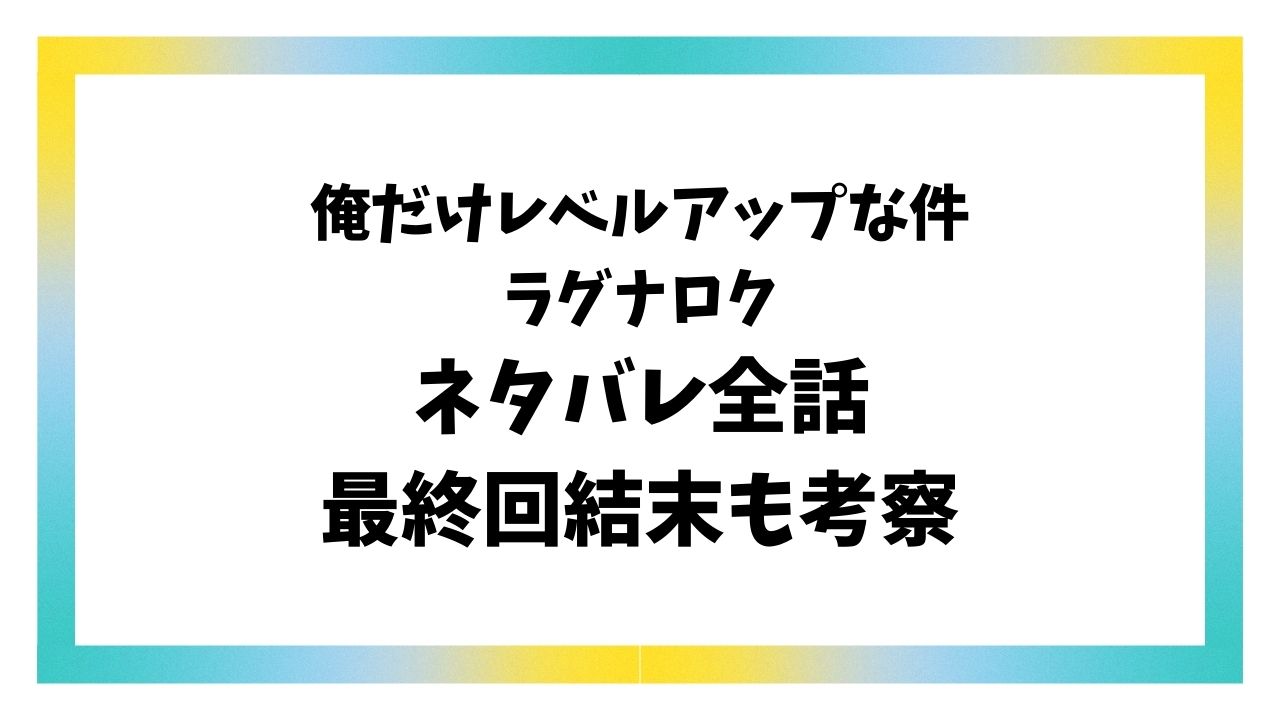 俺だけレベルアップな件ラグナロクのネタバレ最終回結末！韓国小説のラストを調査！