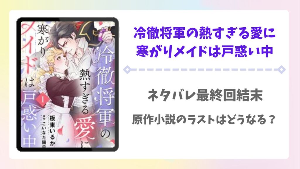 冷徹将軍の熱すぎる愛に寒がりメイドは戸惑い中ネタバレ全話！原作の最終回結末はどんなラストになる？