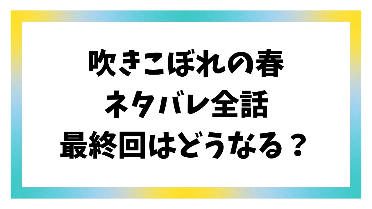 吹きこぼれの春ネタバレ＆感想！最終回結末も考察
