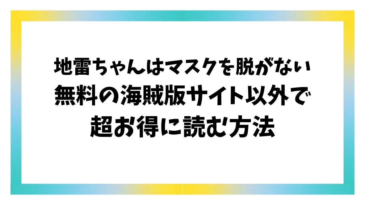 地雷ちゃんはマスクを脱がない無料hitomi/rawで漫画読むの危険？1話～4話どこで読める？【奥森ボウイ】