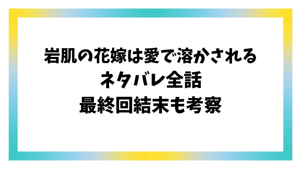 岩肌の花嫁は愛で溶かされるネタバレ！最終回結末で岩子＆白蘭はどうなる？