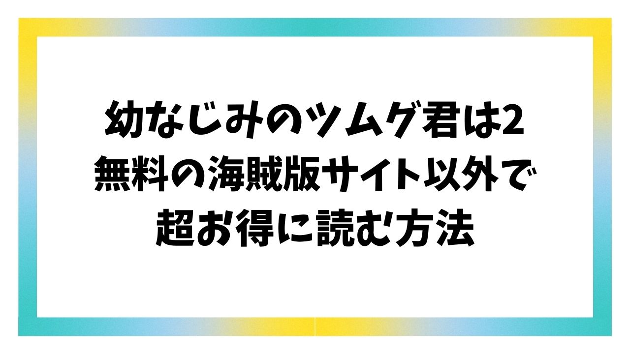 幼なじみのツムグ君は2漫画無料raw/hitomi以外でお得に安全に読む方法【ふじみなねこ】