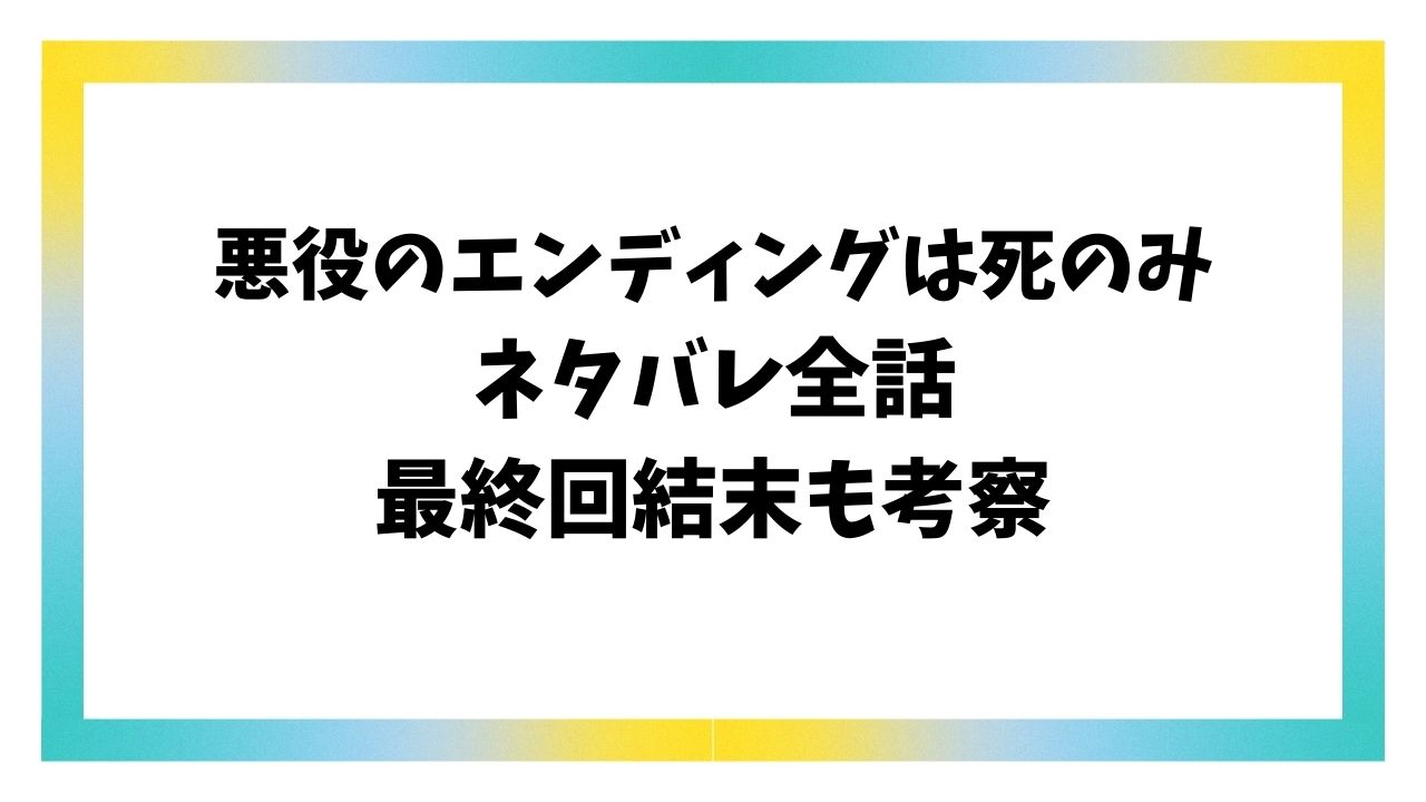 悪役のエンディングは死のみネタバレ最終回結末！原作小説の外伝も詳しくご紹介！
