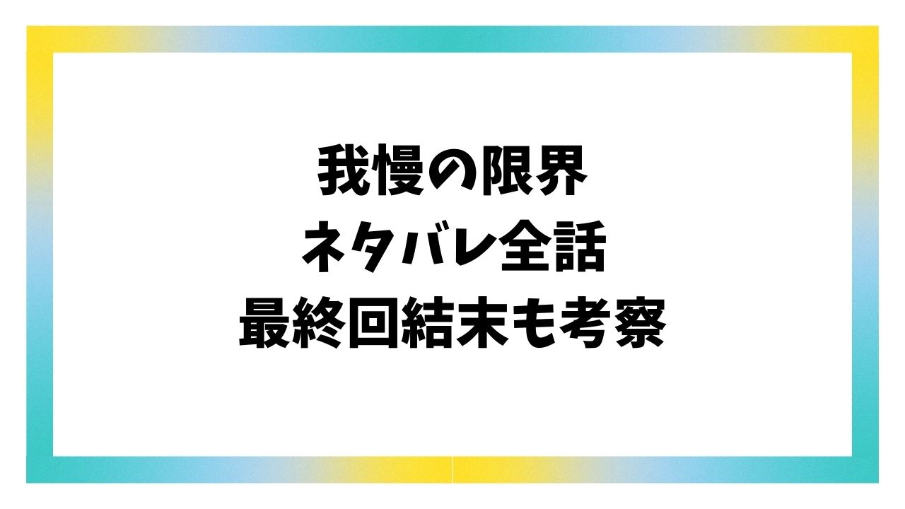我慢の限界ネタバレ全話！最終回結末はどうなる？