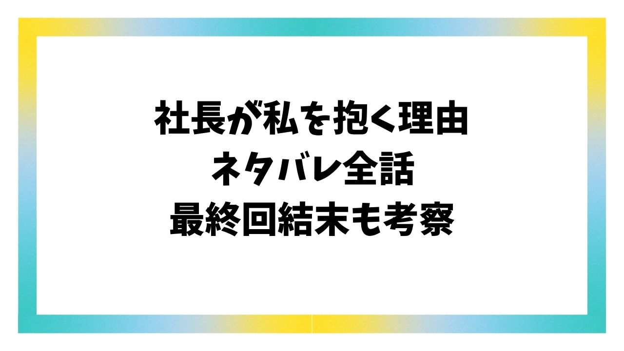 社長が私を抱く理由ネタバレ最終回結末！原作はなろう小説でなくエブリスタ？