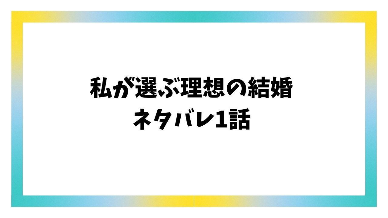 私が選ぶ理想の結婚1話ネタバレ＆感想を詳しくご紹介