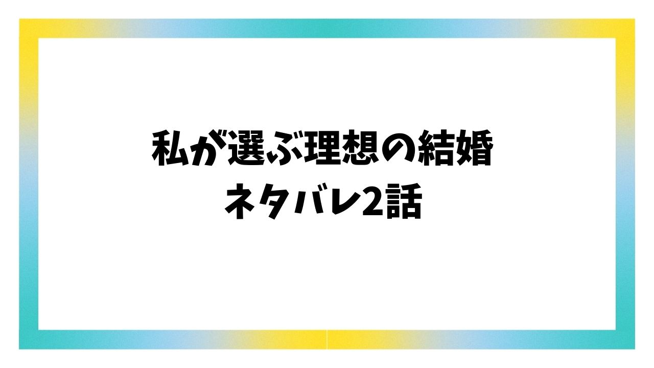 私が選ぶ理想の結婚2話ネタバレ＆感想を詳しくご紹介