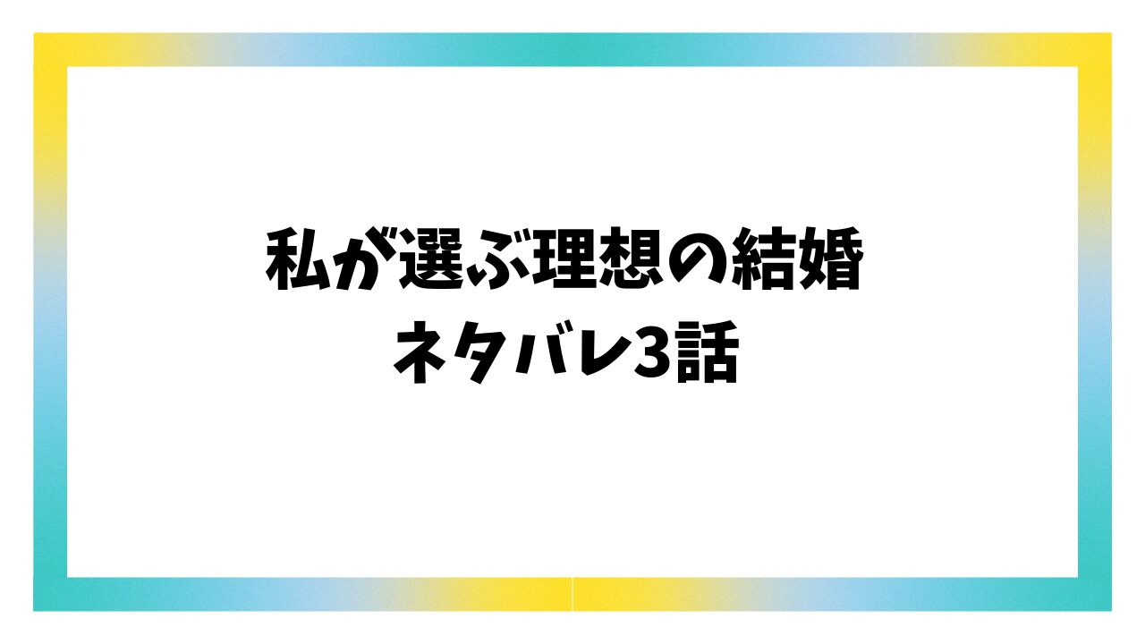 私が選ぶ理想の結婚3話ネタバレ＆感想を詳しくご紹介