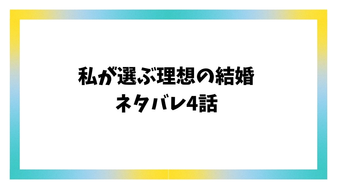 私が選ぶ理想の結婚4話ネタバレ＆感想を詳しくご紹介