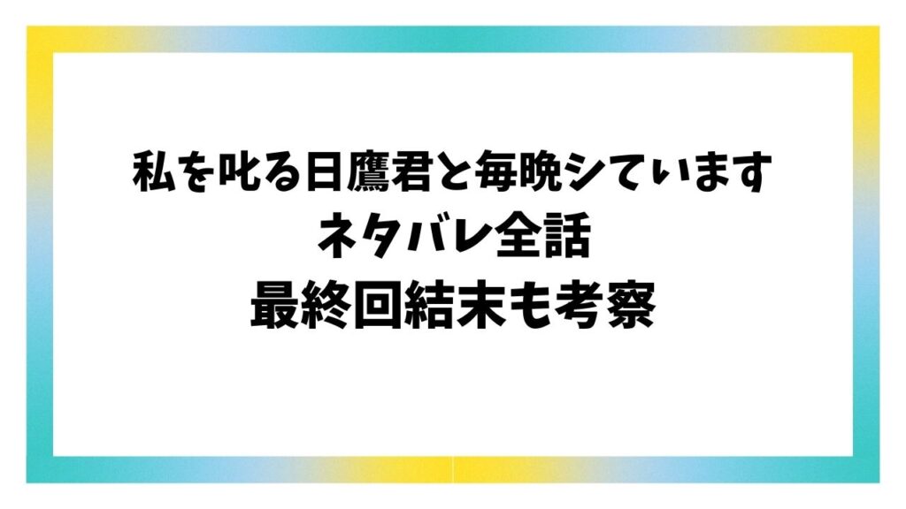 私を叱る日鷹君と毎晩シていますネタバレ！最終回結末についても考察