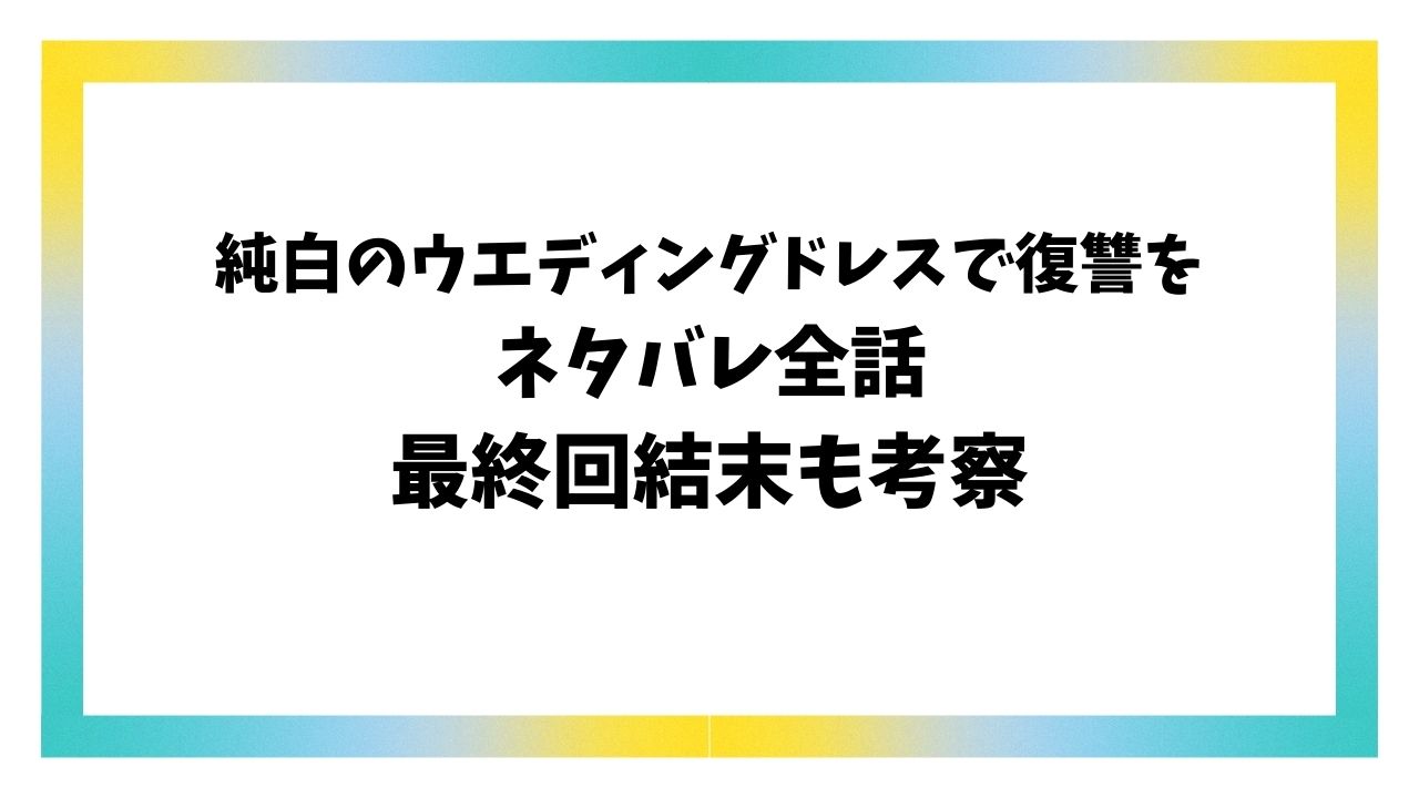 純白のウエディングドレスで復讐をネタバレ！最終回結末で紗季と透は結婚する？