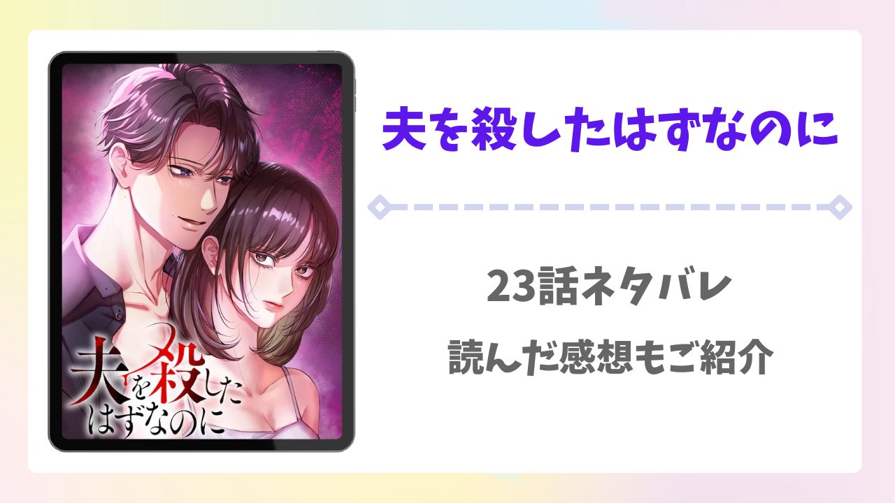 夫を殺したはずなのに23話ネタバレ！読んだ感想もご紹介！